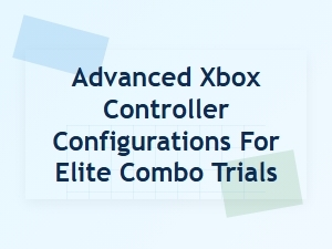 Mastering Elite Combos with Advanced Controller Configurations